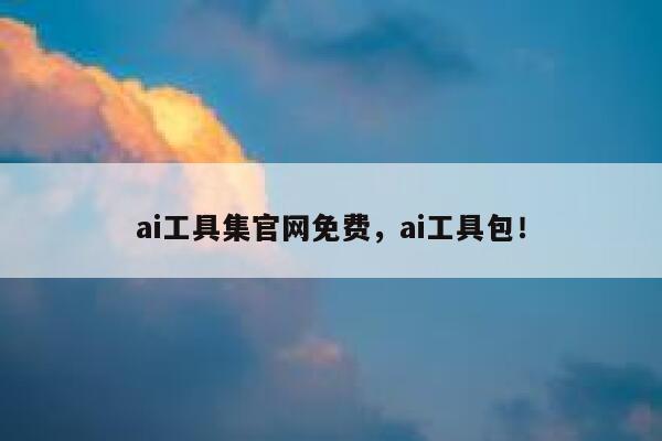 ai工具集官网免费，ai工具包！ 第1张