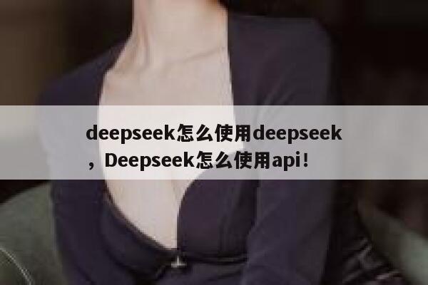 deepseek怎么使用deepseek,Deepseek怎么使用api! 第1张 deepseek怎么使用deepseek,Deepseek怎么使用api! 第1张