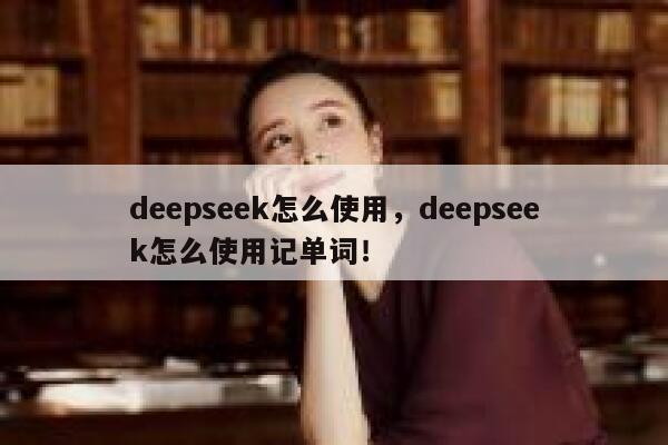 deepseek怎么使用，deepseek怎么使用记单词！ 第1张