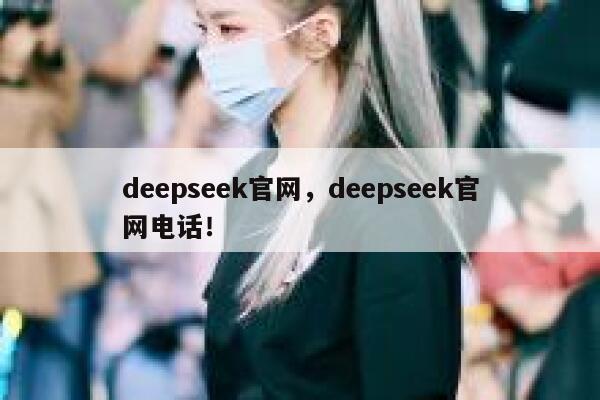 deepseek官网，deepseek官网电话！ 第1张