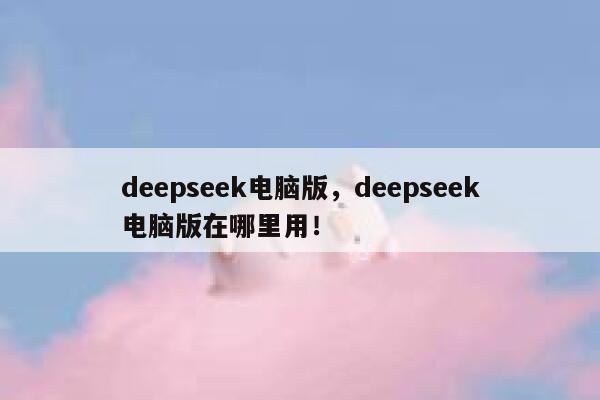 deepseek电脑版，deepseek电脑版在哪里用！ 第1张
