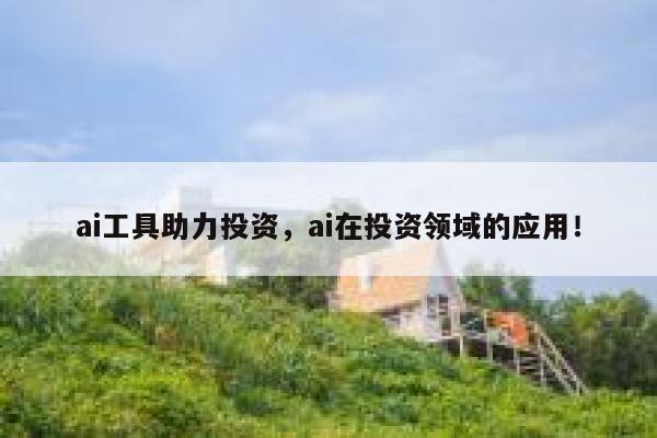 ai工具助力投资，ai在投资领域的应用！ 第1张