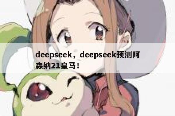 deepseek，deepseek预测阿森纳21皇马！ 第1张