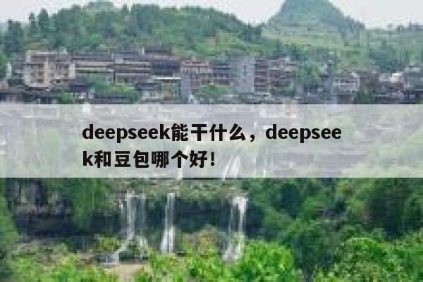 deepseek能干什么,deepseek和豆包哪个好! 第1张 deepseek能干什么,deepseek和豆包哪个好! 第1张