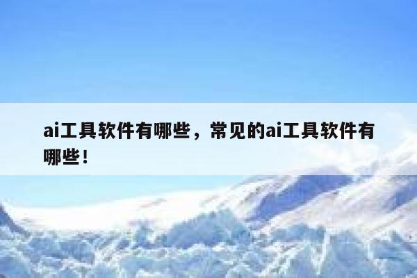 ai工具软件有哪些，常见的ai工具软件有哪些！ 第1张