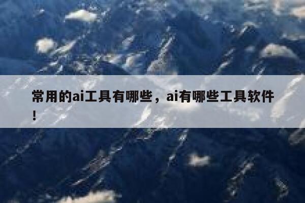 常用的ai工具有哪些，ai有哪些工具软件！ 第1张