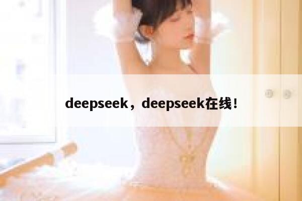 deepseek，deepseek在线！ 第1张