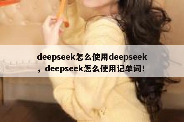 deepseek怎么使用deepseek，deepseek怎么使用记单词！ 第1张