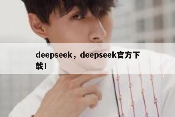 deepseek,deepseek官方下载! 第1张 deepseek,deepseek官方下载! 第1张