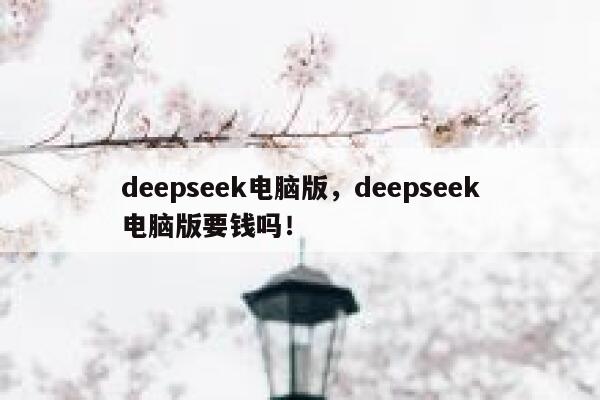deepseek电脑版，deepseek电脑版要钱吗！ 第1张