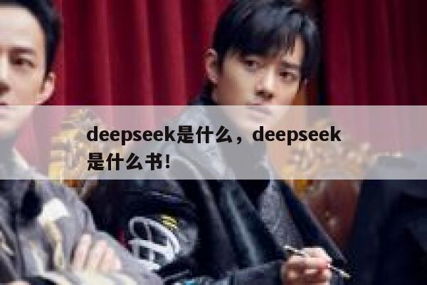 deepseek是什么，deepseek是什么书！ 第1张