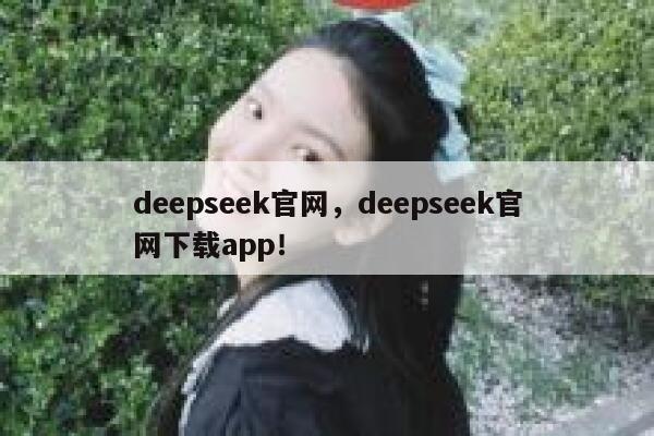 deepseek官网,deepseek官网下载app! 第1张 deepseek官网,deepseek官网下载app! 第1张