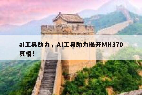 ai工具助力，AI工具助力揭开MH370真相！ 第1张