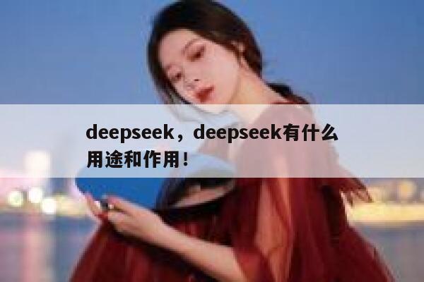 deepseek,deepseek有什么用途和作用! 第1张 deepseek,deepseek有什么用途和作用! 第1张