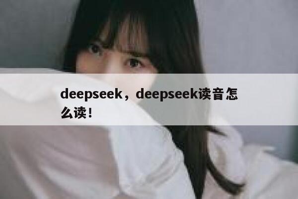 deepseek，deepseek读音怎么读！ 第1张