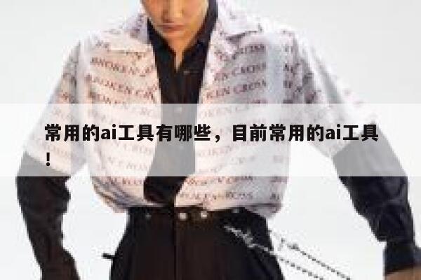 常用的ai工具有哪些,目前常用的ai工具! 第1张 常用的ai工具有哪些,目前常用的ai工具! 第1张