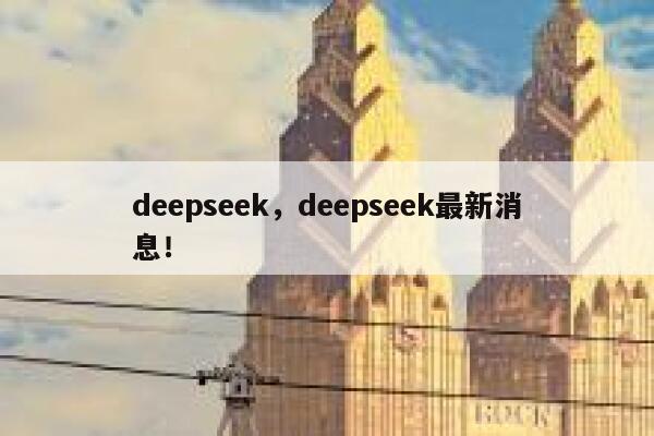 deepseek,deepseek最新消息! 第1张 deepseek,deepseek最新消息! 第1张