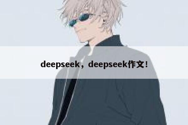 deepseek,deepseek作文! 第1张 deepseek,deepseek作文! 第1张