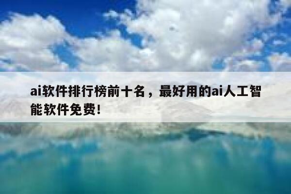 ai软件排行榜前十名，最好用的ai人工智能软件免费！ 第1张
