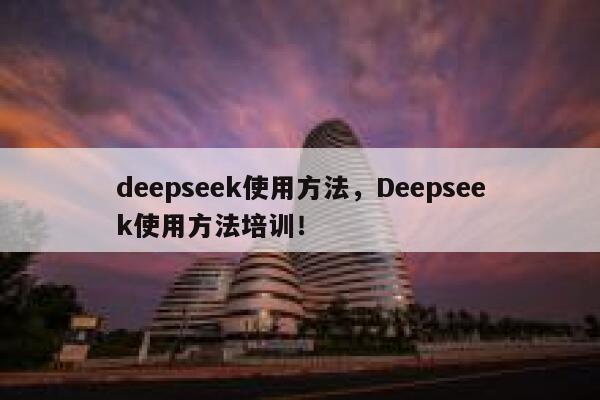 deepseek使用方法，Deepseek使用方法培训！ 第1张