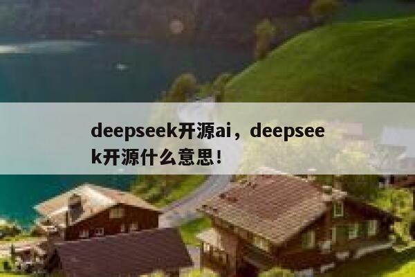 deepseek开源ai，deepseek开源什么意思！ 第1张