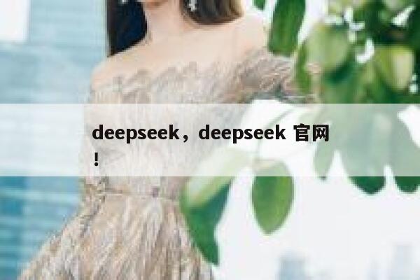 deepseek,deepseek 官网! 第1张 deepseek,deepseek 官网! 第1张