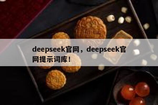 deepseek官网，deepseek官网提示词库！ 第1张