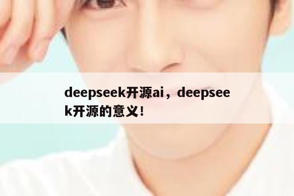 deepseek开源ai,deepseek开源的意义! 第1张 deepseek开源ai,deepseek开源的意义! 第1张