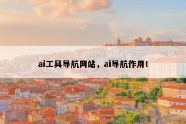 ai工具导航网站，ai导航作用！ 第1张