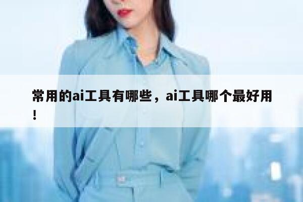 常用的ai工具有哪些，ai工具哪个最好用！ 第1张