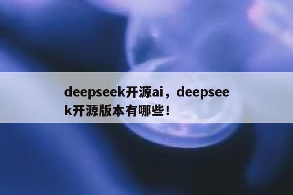 deepseek开源ai，deepseek开源版本有哪些！ 第1张