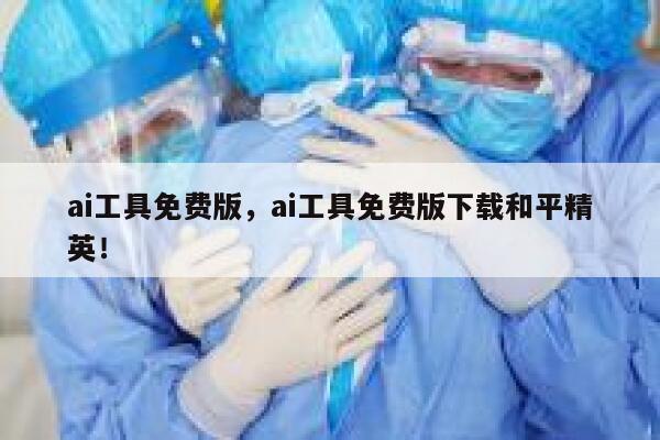 ai工具免费版，ai工具免费版下载和平精英！ 第1张