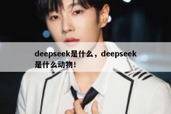 deepseek是什么，deepseek是什么动物！ 第1张