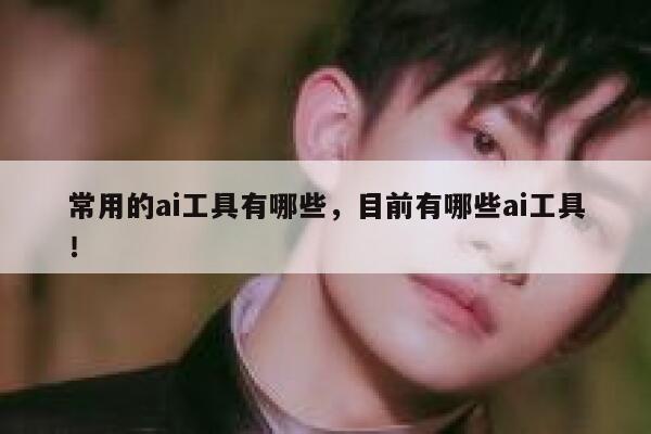 常用的ai工具有哪些，目前有哪些ai工具！ 第1张
