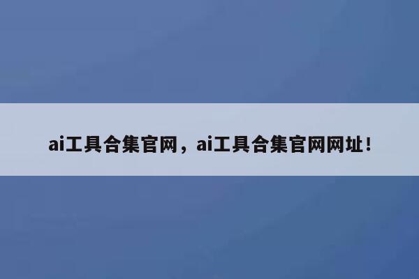 ai工具合集官网，ai工具合集官网网址！ 第1张