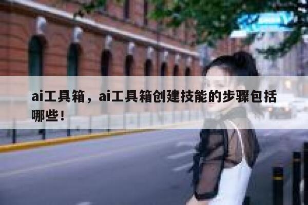 ai工具箱,ai工具箱创建技能的步骤包括哪些! 第1张 ai工具箱,ai工具箱创建技能的步骤包括哪些! 第1张