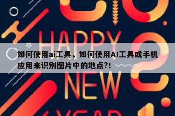 如何使用ai工具,如何使用AI工具或手机应用来识别图片中的地点?! 第1张 如何使用ai工具,如何使用AI工具或手机应用来识别图片中的地点?! 第1张