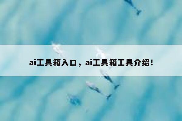 ai工具箱入口，ai工具箱工具介绍！ 第1张