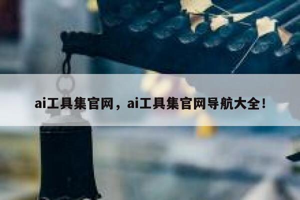ai工具集官网，ai工具集官网导航大全！ 第1张