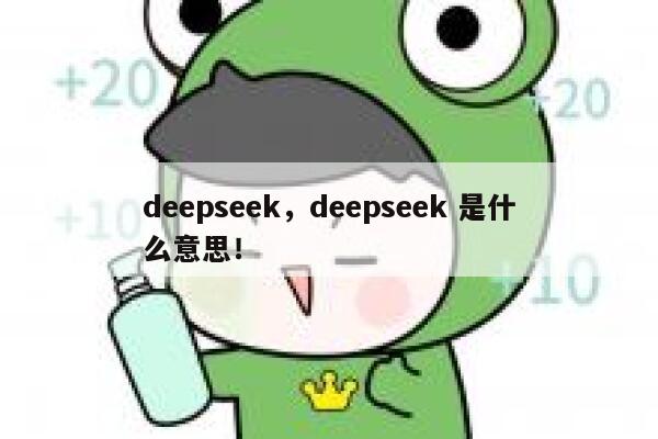 deepseek,deepseek 是什么意思! 第1张 deepseek,deepseek 是什么意思! 第1张