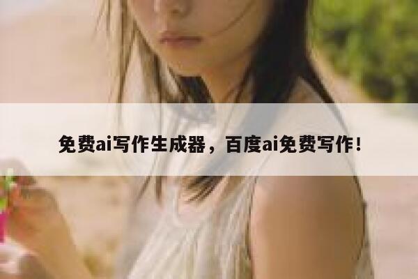 免费ai写作生成器，百度ai免费写作！ 第1张