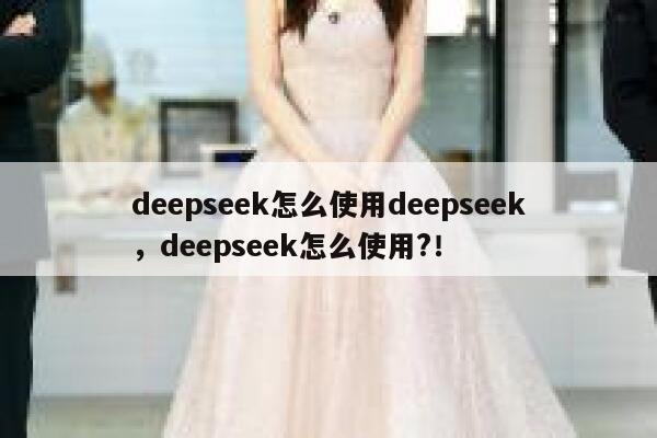 deepseek怎么使用deepseek，deepseek怎么使用?！ 第1张