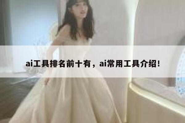ai工具排名前十有，ai常用工具介绍！ 第1张