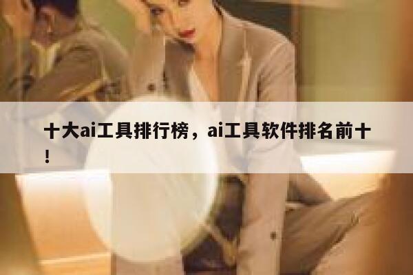 十大ai工具排行榜，ai工具软件排名前十！ 第1张