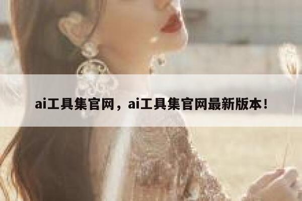 ai工具集官网，ai工具集官网最新版本！ 第1张