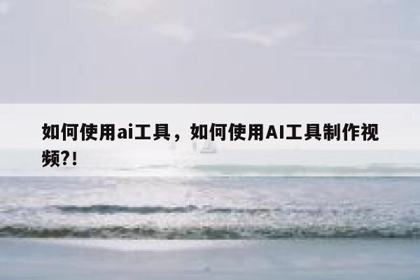 如何使用ai工具，如何使用AI工具制作视频?！ 第1张