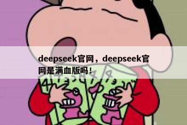 deepseek官网，deepseek官网是满血版吗！ 第1张