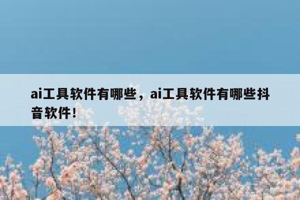 ai工具软件有哪些，ai工具软件有哪些抖音软件！ 第1张
