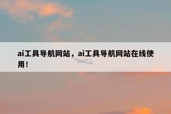 ai工具导航网站，ai工具导航网站在线使用！ 第1张