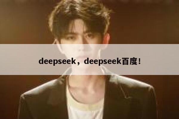 deepseek，deepseek百度！ 第1张